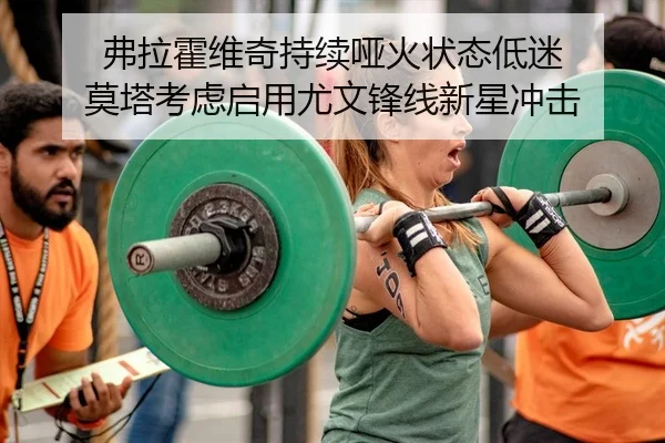 弗拉霍维奇持续哑火状态低迷 莫塔考虑启用尤文锋线新星冲击